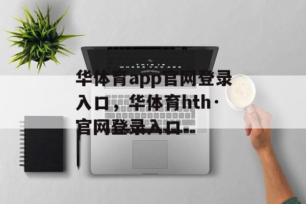 华体育app官网登录入口，华体育hth·官网登录入口