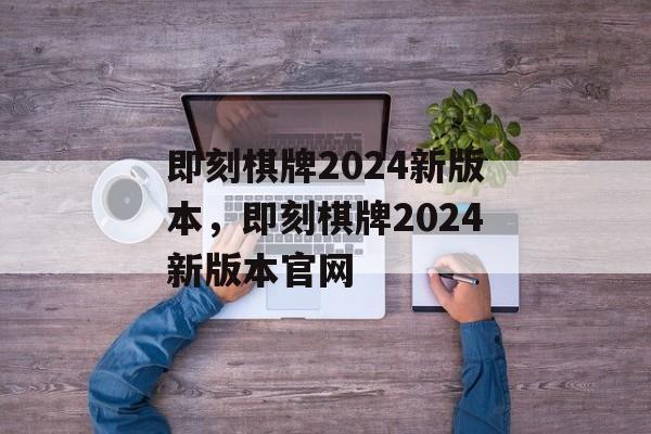 即刻棋牌2024新版本，即刻棋牌2024新版本官网