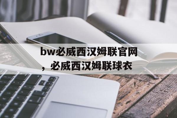 bw必威西汉姆联官网，必威西汉姆联球衣