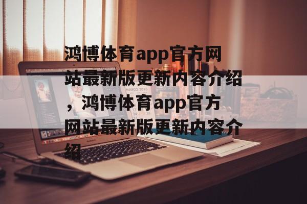 鸿博体育app官方网站最新版更新内容介绍，鸿博体育app官方网站最新版更新内容介绍