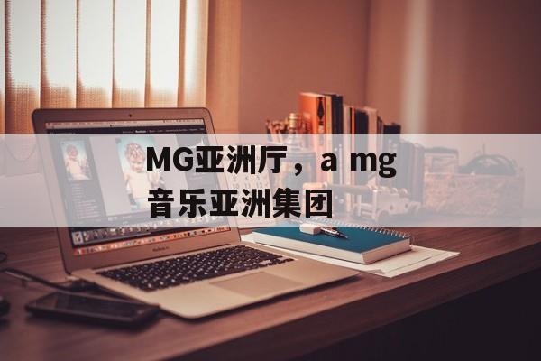 MG亚洲厅，a mg音乐亚洲集团