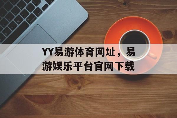 YY易游体育网址，易游娱乐平台官网下载