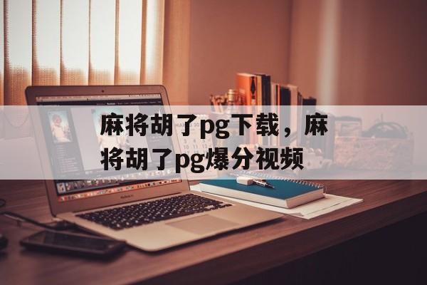 麻将胡了pg下载，麻将胡了pg爆分视频