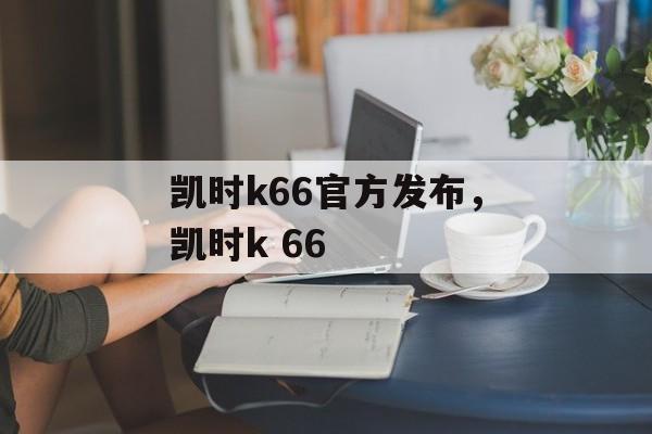 凯时k66官方发布，凯时k 66