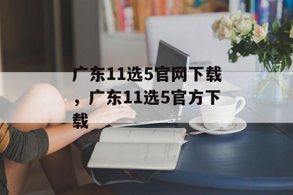 广东11选5官网下载，广东11选5官方下载