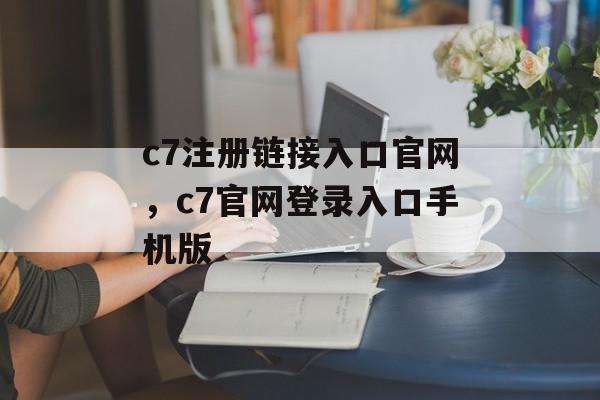 c7注册链接入口官网，c7官网登录入口手机版