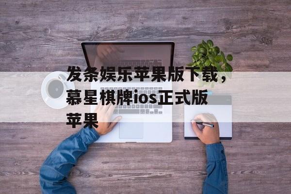 发条娱乐苹果版下载，慕星棋牌ios正式版苹果