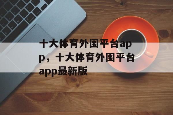 十大体育外围平台app，十大体育外围平台app最新版