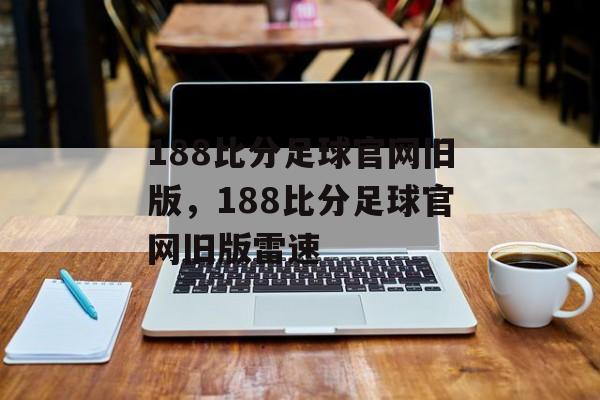 188比分足球官网旧版，188比分足球官网旧版雷速