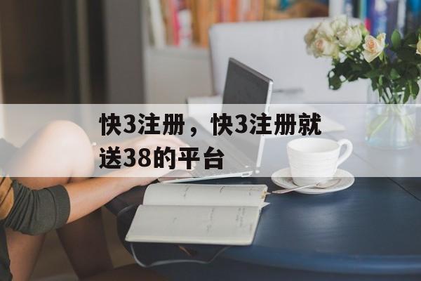 快3注册，快3注册就送38的平台