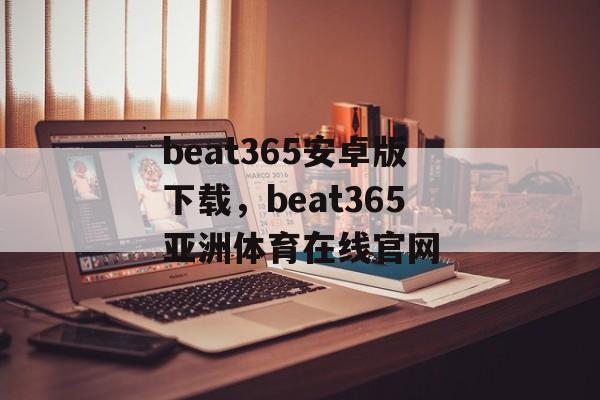 beat365安卓版下载，beat365亚洲体育在线官网