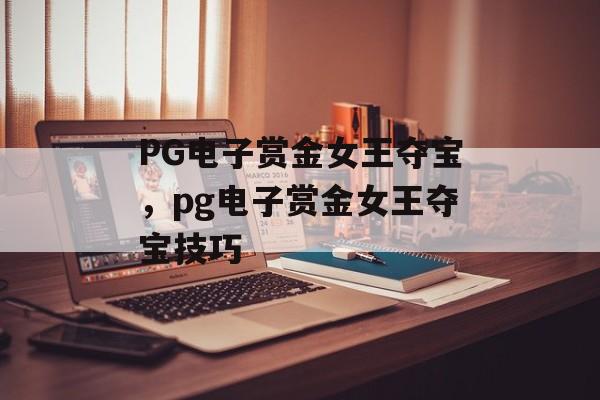 PG电子赏金女王夺宝，pg电子赏金女王夺宝技巧