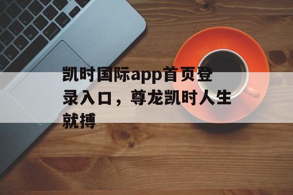 凯时国际app首页登录入口，尊龙凯时人生就搏