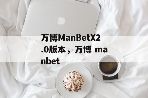 万博ManBetX2.0版本，万博 manbet