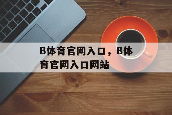 B体育官网入口，B体育官网入口网站