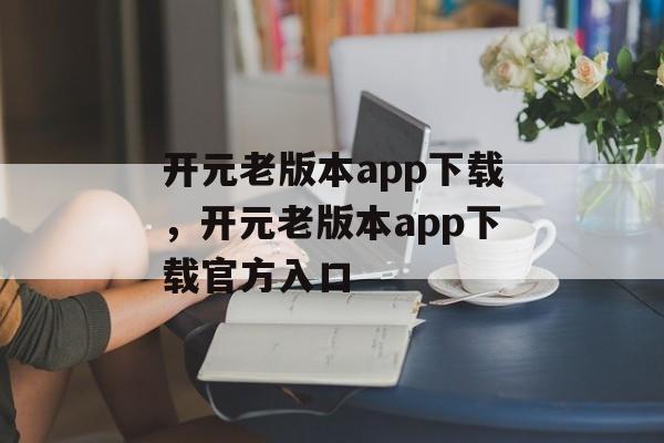 开元老版本app下载，开元老版本app下载官方入口