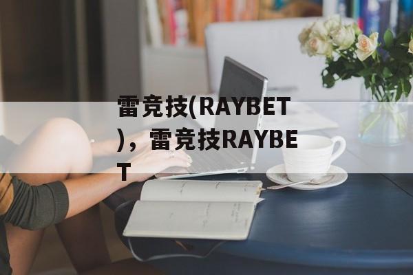 雷竞技(RAYBET)，雷竞技RAYBET