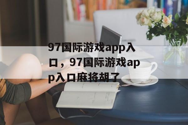 97国际游戏app入口，97国际游戏app入口麻将胡了